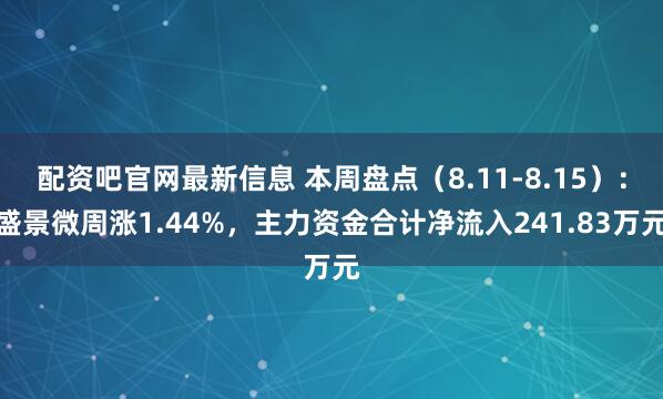配资吧官网最新信息 本周盘点（8.11-8.15）：盛景微周涨1.44%，主力资金合计净流入241.83万元