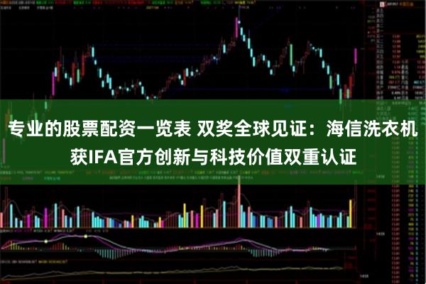 专业的股票配资一览表 双奖全球见证：海信洗衣机获IFA官方创新与科技价值双重认证