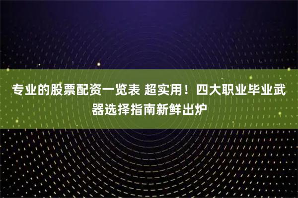 专业的股票配资一览表 超实用！四大职业毕业武器选择指南新鲜出炉