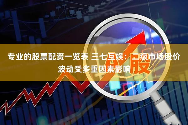 专业的股票配资一览表 三七互娱：二级市场股价波动受多重因素影响