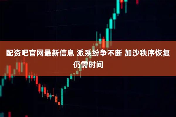 配资吧官网最新信息 派系纷争不断 加沙秩序恢复仍需时间