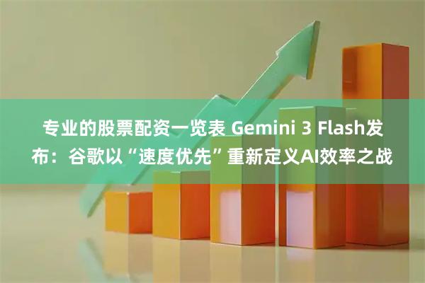 专业的股票配资一览表 Gemini 3 Flash发布：谷歌以“速度优先”重新定义AI效率之战